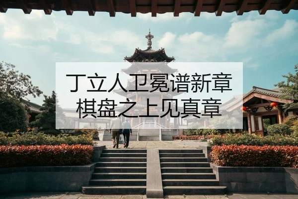 丁立人卫冕谱新章 棋盘之上见真章